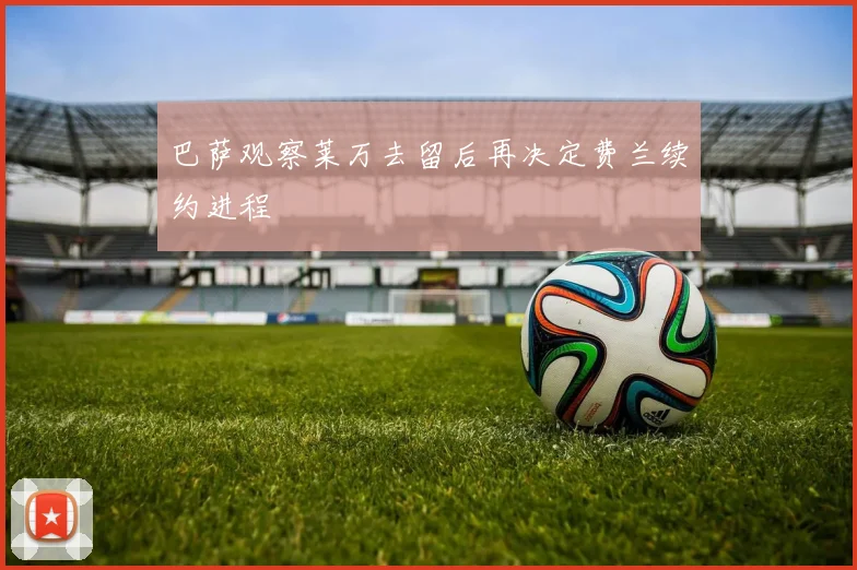 巴萨观察莱万去留后再决定费兰续约进程