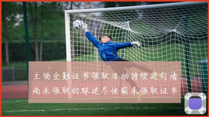 主场全勤证书领取活动持续进行请尚未领取的球迷尽快前来领取证书